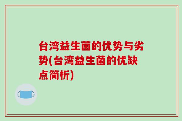 台湾益生菌的优势与劣势(台湾益生菌的优缺点简析)