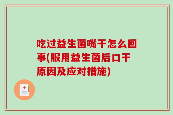 吃过益生菌嘴干怎么回事(服用益生菌后口干原因及应对措施)