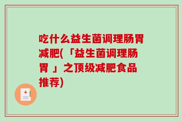 吃什么益生菌调理肠胃减肥(「益生菌调理肠胃 」之顶级减肥食品推荐)