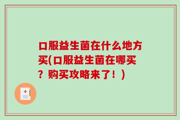 口服益生菌在什么地方买(口服益生菌在哪买？购买攻略来了！)