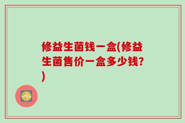 修益生菌钱一盒(修益生菌售价一盒多少钱？)