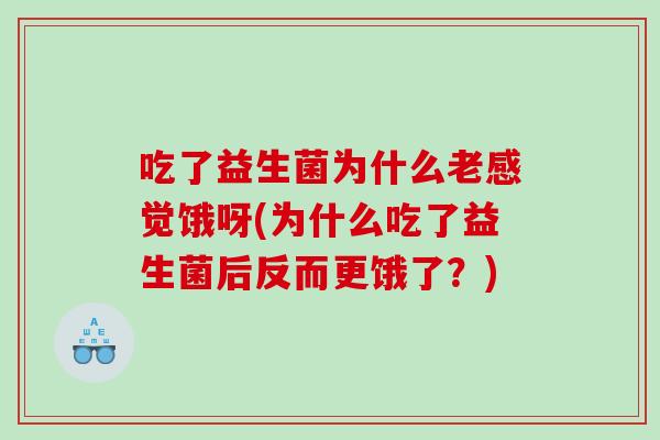吃了益生菌为什么老感觉饿呀(为什么吃了益生菌后反而更饿了？)
