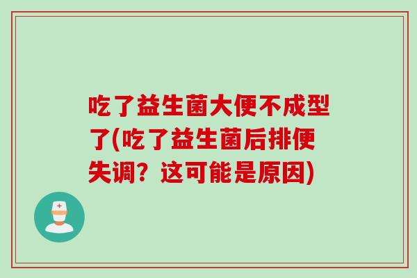 吃了益生菌大便不成型了(吃了益生菌后排便失调？这可能是原因)