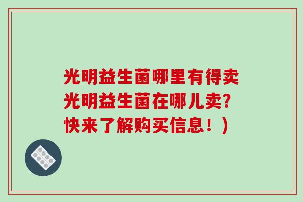 光明益生菌哪里有得卖光明益生菌在哪儿卖？快来了解购买信息！)
