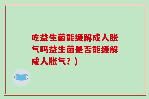 吃益生菌能缓解成人吗益生菌是否能缓解成人？)