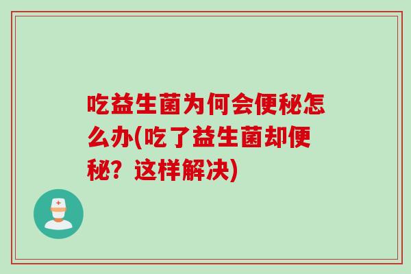 吃益生菌为何会便秘怎么办(吃了益生菌却便秘？这样解决)