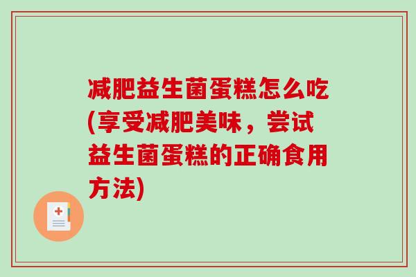 减肥益生菌蛋糕怎么吃(享受减肥美味，尝试益生菌蛋糕的正确食用方法)