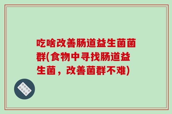 吃啥改善肠道益生菌菌群(食物中寻找肠道益生菌，改善菌群不难)