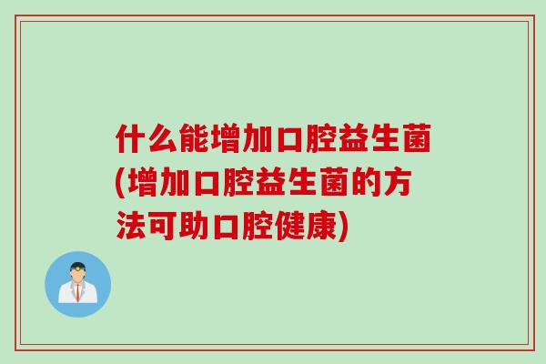 什么能增加口腔益生菌(增加口腔益生菌的方法可助口腔健康)