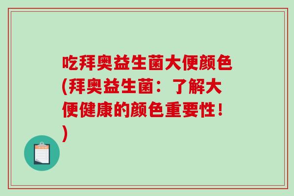 吃拜奥益生菌大便颜色(拜奥益生菌：了解大便健康的颜色重要性！)
