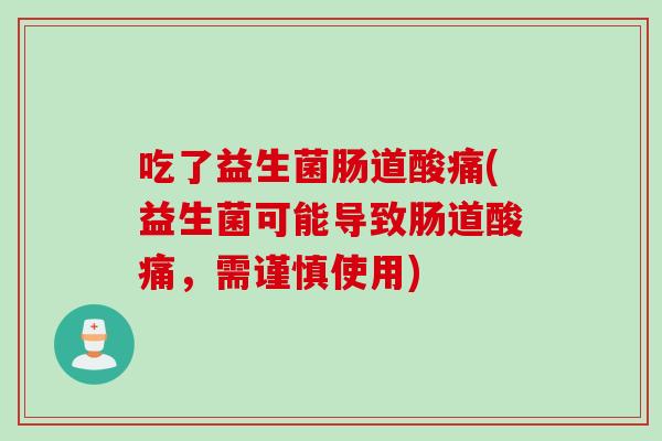 吃了益生菌肠道酸痛(益生菌可能导致肠道酸痛,需谨慎使用) 吃了益生菌肠道酸痛(益生菌可能导致肠道酸痛,需谨慎使用)
