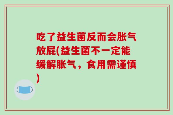 吃了益生菌反而会胀气放屁(益生菌不一定能缓解胀气，食用需谨慎)