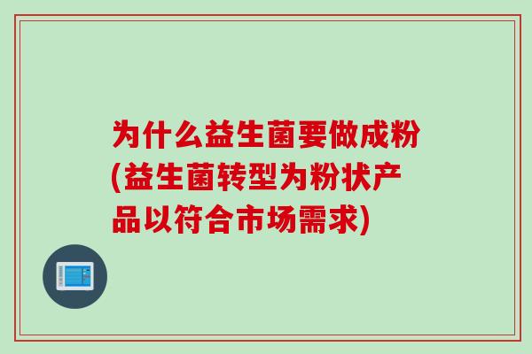 为什么益生菌要做成粉(益生菌转型为粉状产品以符合市场需求)