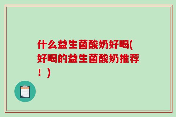 什么益生菌酸奶好喝(好喝的益生菌酸奶推荐！)