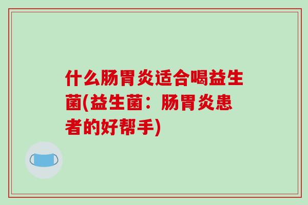 什么肠胃炎适合喝益生菌(益生菌：肠胃炎患者的好帮手)
