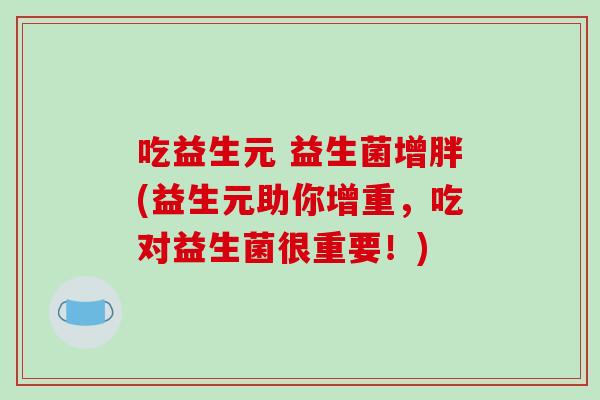 吃益生元 益生菌增胖(益生元助你增重，吃对益生菌很重要！)
