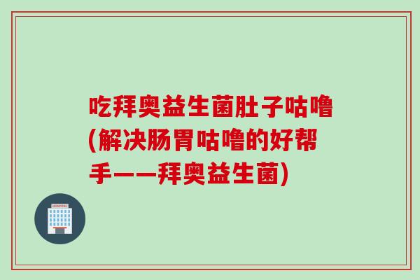 吃拜奥益生菌肚子咕噜(解决肠胃咕噜的好帮手——拜奥益生菌)