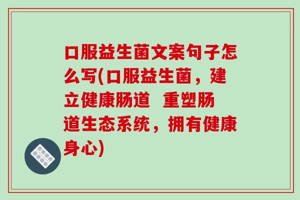 口服益生菌文案句子怎么写(口服益生菌，建立健康肠道  重塑肠道生态系统，拥有健康身心)