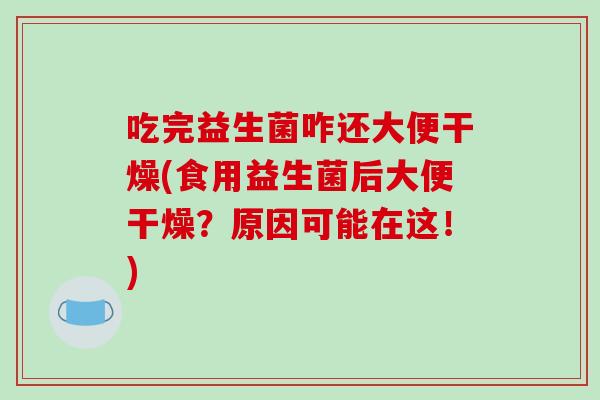 吃完益生菌咋还大便干燥(食用益生菌后大便干燥？原因可能在这！)