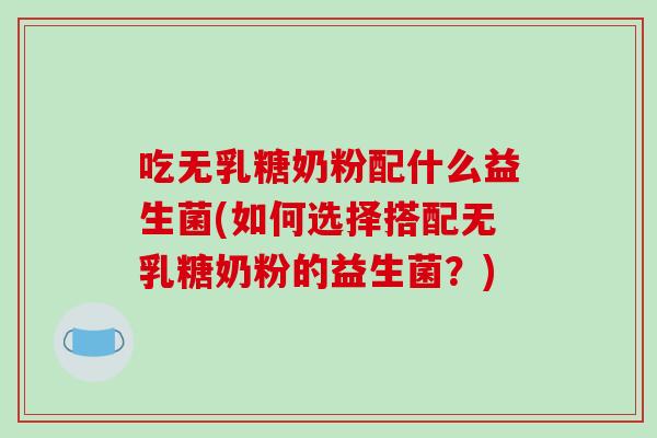 吃无乳糖奶粉配什么益生菌(如何选择搭配无乳糖奶粉的益生菌？)