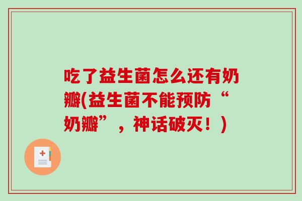 吃了益生菌怎么还有奶瓣(益生菌不能预防“奶瓣”，神话破灭！)