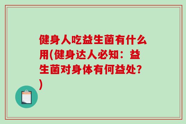 健身人吃益生菌有什么用(健身达人必知：益生菌对身体有何益处？)