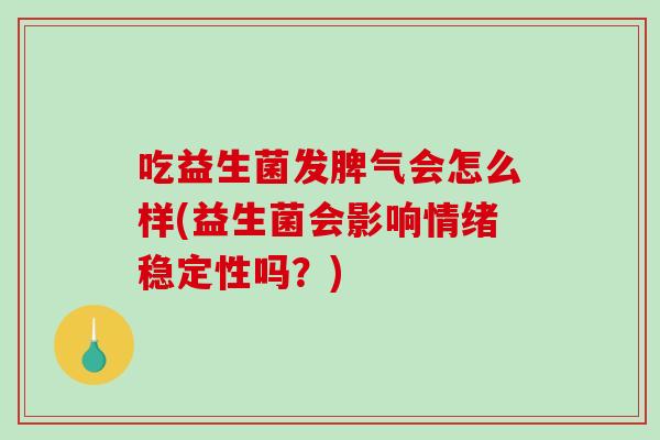 吃益生菌发脾气会怎么样(益生菌会影响情绪稳定性吗？)
