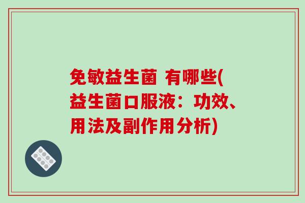 免敏益生菌 有哪些(益生菌口服液：功效、用法及副作用分析)