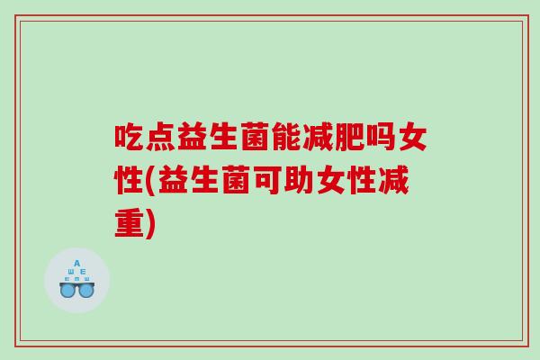 吃点益生菌能减肥吗女性(益生菌可助女性减重)