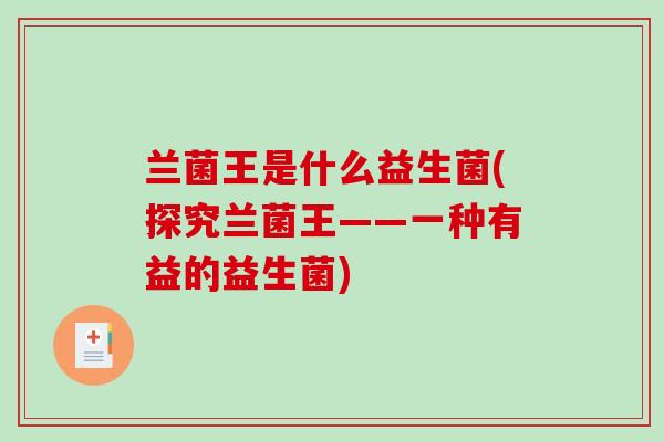 兰菌王是什么益生菌(探究兰菌王——一种有益的益生菌)