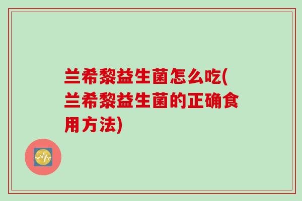 兰希黎益生菌怎么吃(兰希黎益生菌的正确食用方法)