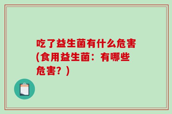 吃了益生菌有什么危害(食用益生菌：有哪些危害？)