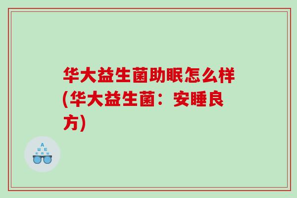 华大益生菌助眠怎么样(华大益生菌:安睡良方) 华大益生菌助眠怎么样(华大益生菌:安睡良方)