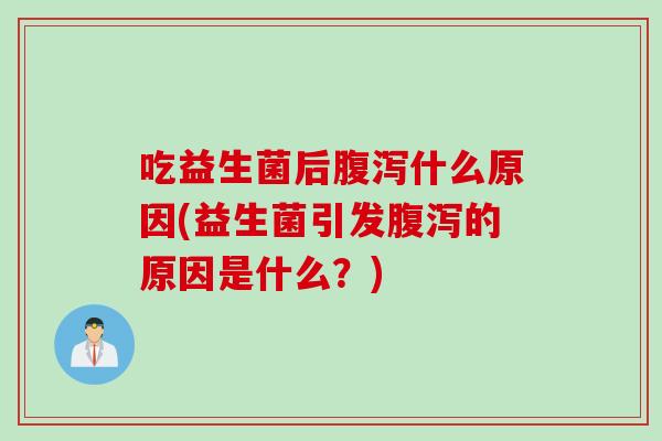 吃益生菌后腹泻什么原因(益生菌引发腹泻的原因是什么？)