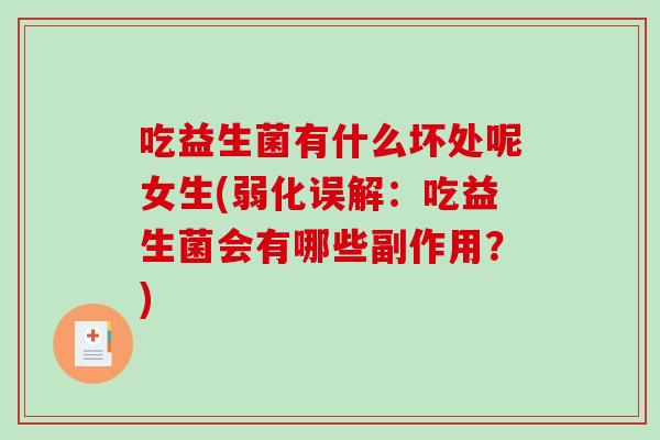 吃益生菌有什么坏处呢女生(弱化误解：吃益生菌会有哪些副作用？)