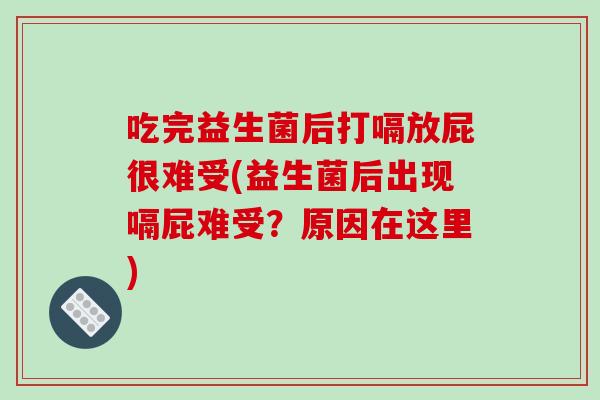 吃完益生菌后打嗝放屁很难受(益生菌后出现嗝屁难受？原因在这里)