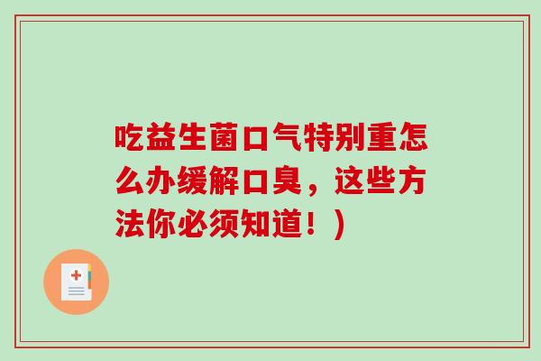 吃益生菌口气特别重怎么办缓解口臭，这些方法你必须知道！)