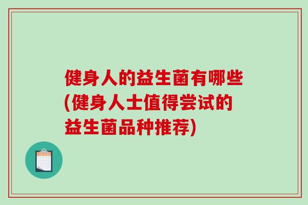 健身人的益生菌有哪些(健身人士值得尝试的益生菌品种推荐)