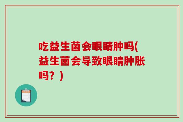 吃益生菌会眼睛肿吗(益生菌会导致眼睛肿胀吗？)