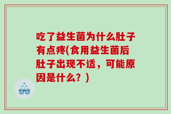 吃了益生菌为什么肚子有点疼(食用益生菌后肚子出现不适，可能原因是什么？)