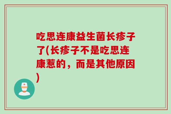 吃思连康益生菌长疹子了(长疹子不是吃思连康惹的，而是其他原因)