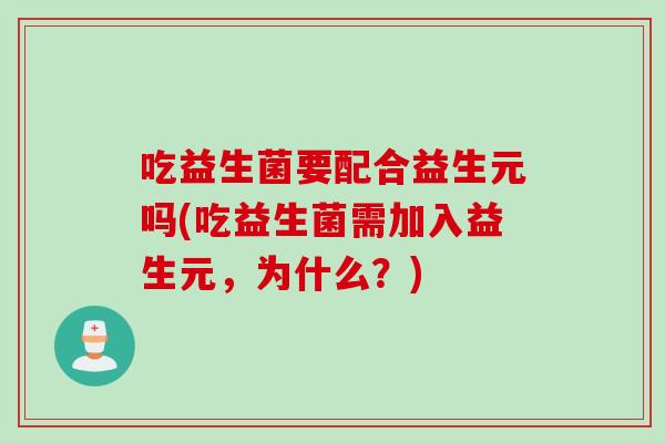吃益生菌要配合益生元吗(吃益生菌需加入益生元,为什么?) 吃益生菌要配合益生元吗(吃益生菌需加入益生元,为什么?)