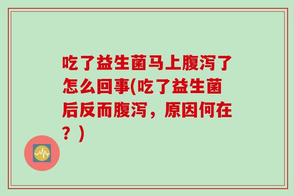 吃了益生菌马上腹泻了怎么回事(吃了益生菌后反而腹泻，原因何在？)