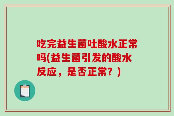 吃完益生菌吐酸水正常吗(益生菌引发的酸水反应，是否正常？)