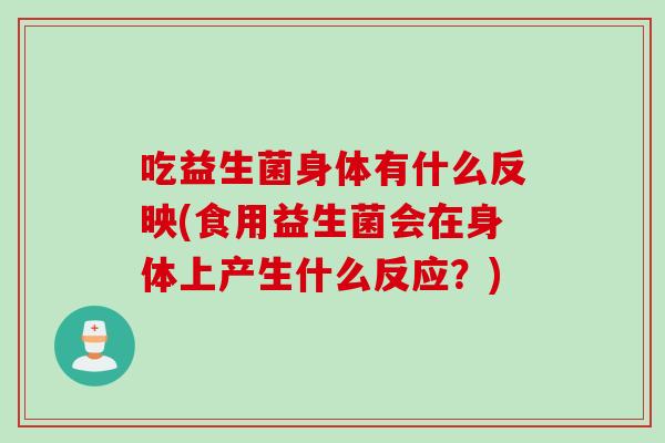吃益生菌身体有什么反映(食用益生菌会在身体上产生什么反应？)