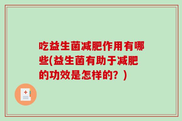 吃益生菌减肥作用有哪些(益生菌有助于减肥的功效是怎样的？)