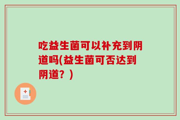 吃益生菌可以补充到阴道吗(益生菌可否达到阴道？)
