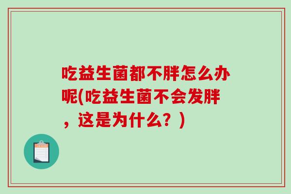吃益生菌都不胖怎么办呢(吃益生菌不会发胖，这是为什么？)