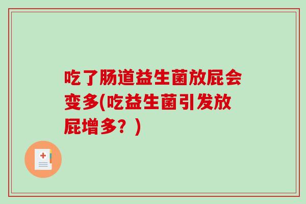 吃了肠道益生菌放屁会变多(吃益生菌引发放屁增多？)