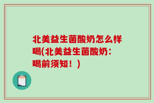 北美益生菌酸奶怎么样喝(北美益生菌酸奶：喝前须知！)